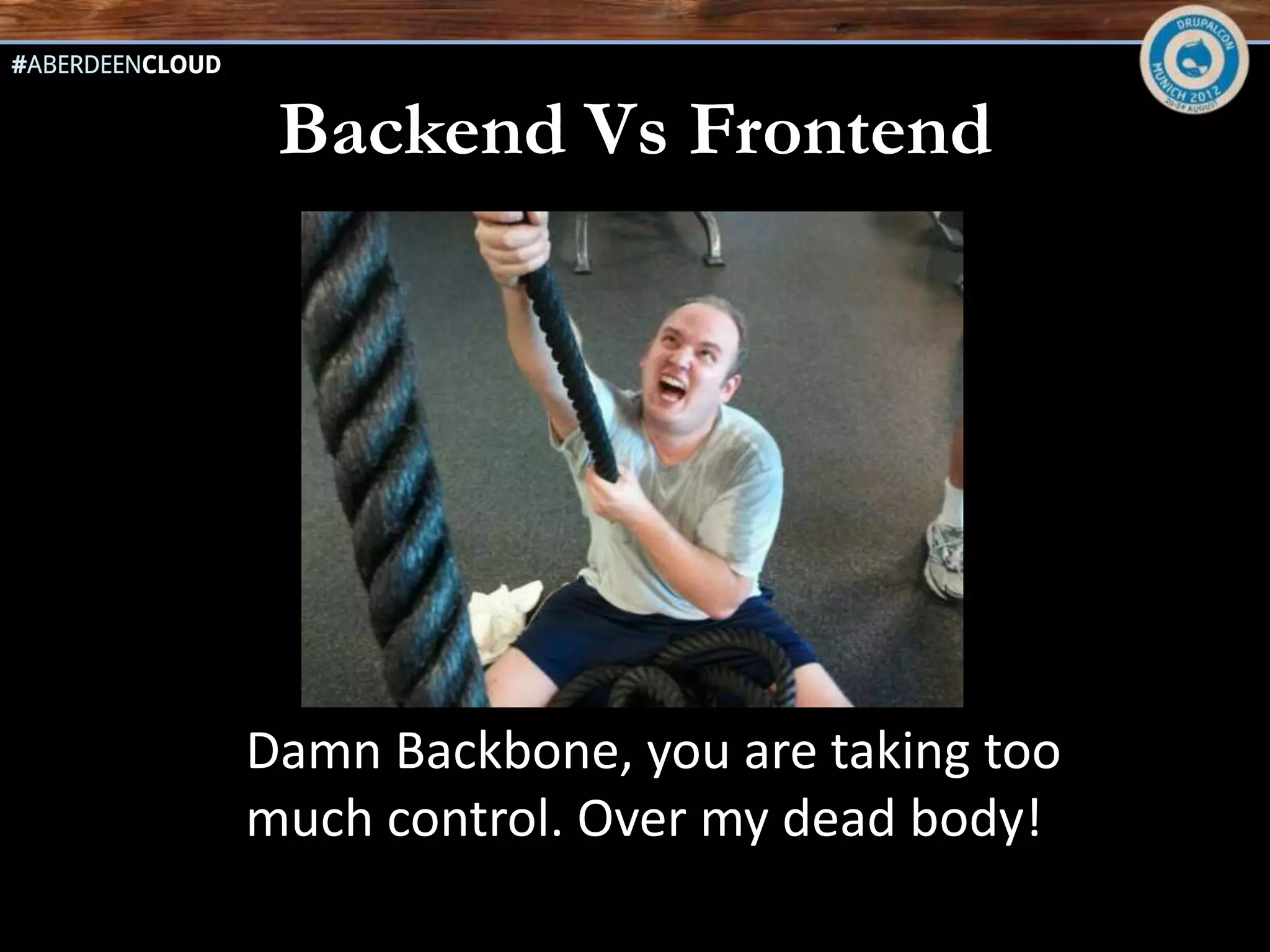 Dont’s
Don’t use Backbone for small things
Don’t use it if SEO is important
Don’t use it if you are in a rush.
Don’t CoffeeScript until you JavaScript
Don’t use extra add-ons on top of Backbone
until you know Backbone.
Don’t learn it by theory: It’s MV*.
 