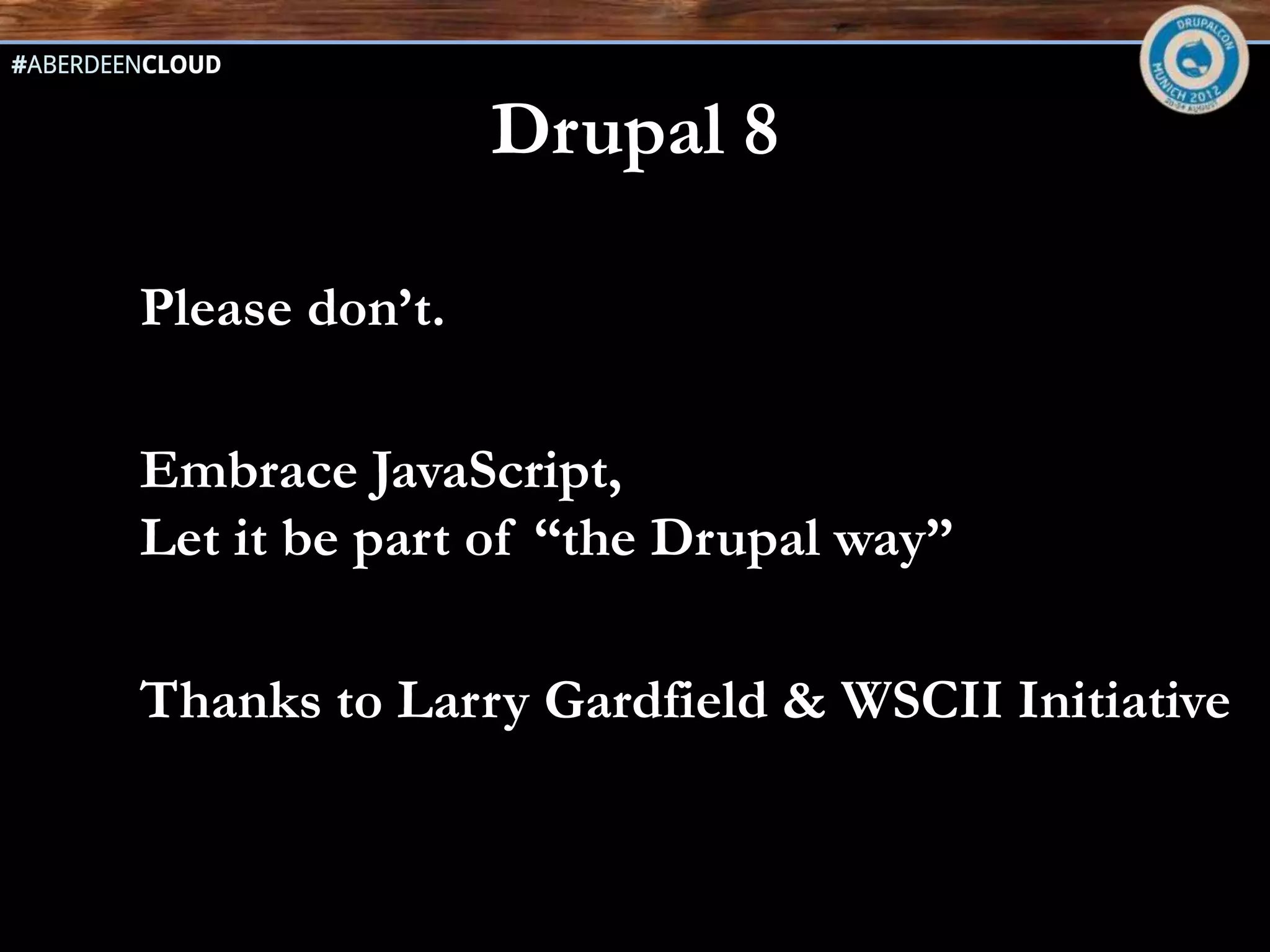 The #ahah moment
Drupal 6 : Let’s program JavaScript with PHP Arrays,
why not?




Drupal 7: Ajax from PHP: more metaprogramming
 