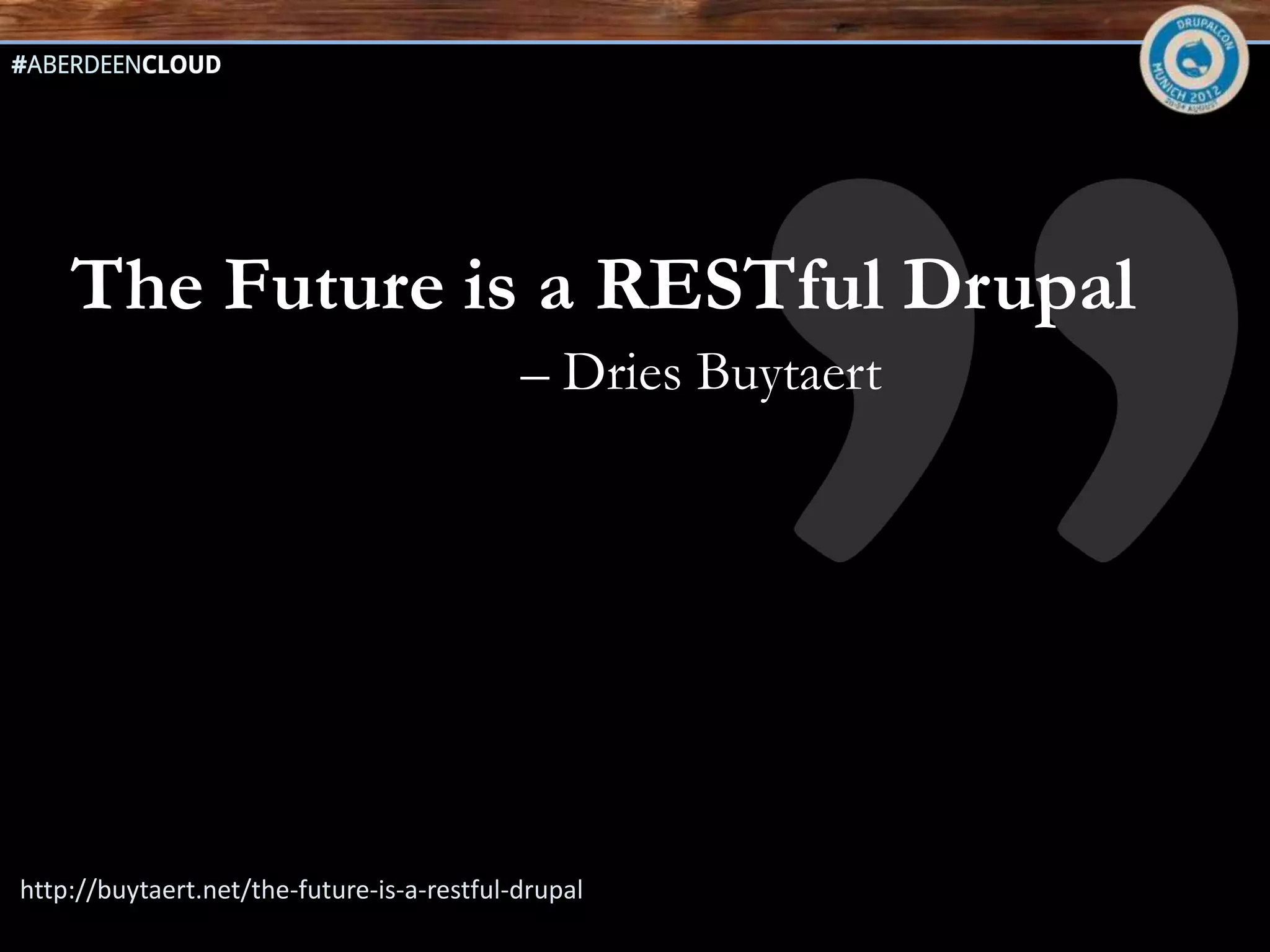 The Future is a RESTful Drupal
                                            – Dries Buytaert




http://buytaert.net/the-future-is-a-restful-drupal
 