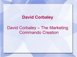 David Corbaley
David Corbaley – The Marketing
Commando Creation
 