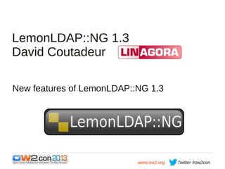 LemonLDAP::NG 1.3
David Coutadeur
New features of LemonLDAP::NG 1.3

www.ow2.org

Twitter #ow2con

 