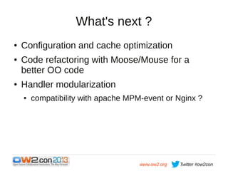 What's next ?
●
●

●

Configuration and cache optimization
Code refactoring with Moose/Mouse for a
better OO code
Handler ...