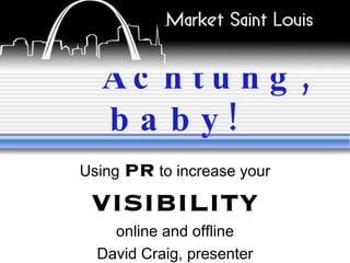 Achtung, baby! Using  PR  to increase your  VISIBILITY online and offline David Craig, presenter 