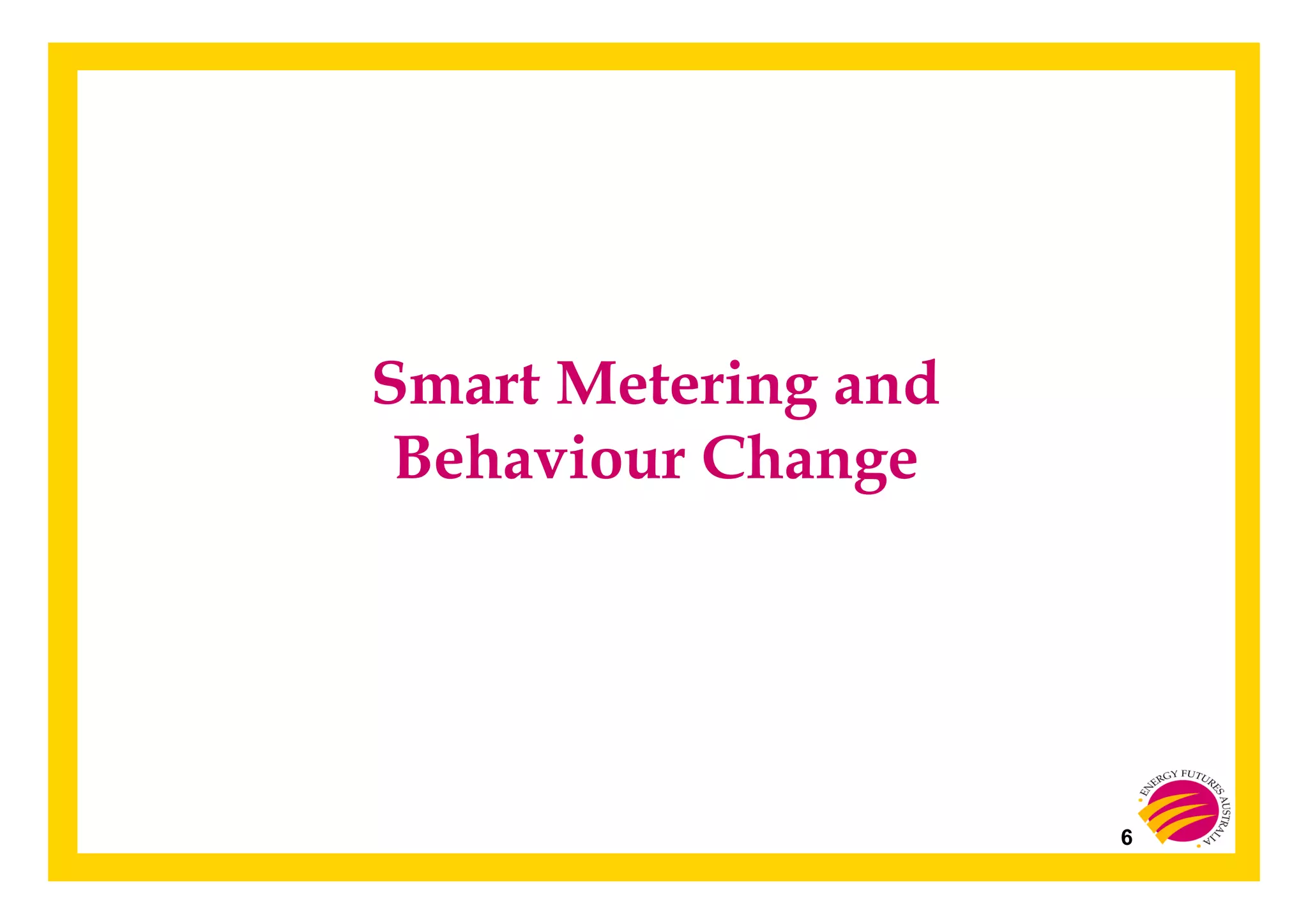 6
Smart Metering and
Behaviour Change
 