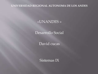 UNIVERSIDAD REGIONAL AUTONOMA DE LOS ANDES
«UNANDES »
Desarrollo Social
David cucas
Sistemas IX
 