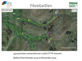 FibreGarDen 
Intended network hub (PoP) 
540 premises connected over a 71km FTTP network 
Rollout from October 2014 to November 2015 
 