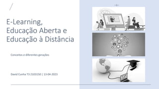 E-Learning,
Educação Aberta e
Educação à Distância
Conceitos e diferentes gerações
David Cunha T3 2103150 | 13-04-2023
 