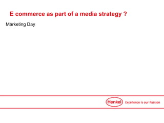 E commerce as part of a media strategy ?
Marketing Day
 