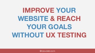 IMPROVE YOUR
WEBSITE & REACH
YOUR GOALS
WITHOUT UX TESTING
@davdebcom
 