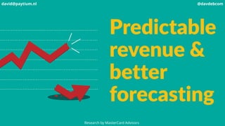 Research by MasterCard Advisors
Predictable
revenue &
better
forecasting
david@paytium.nl @davdebcom
 