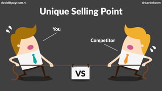 Unique Selling Point
VS
You
Competitor
david@paytium.nl @davdebcom
 