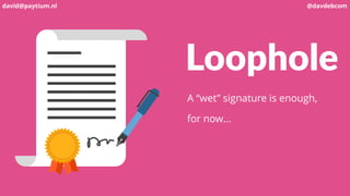 Loophole
A “wet” signature is enough,
for now…
david@paytium.nl @davdebcom
 
