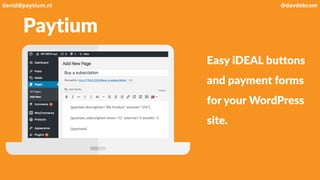Paytium
Easy iDEAL buttons
and payment forms
for your WordPress
site.
david@paytium.nl @davdebcom
 