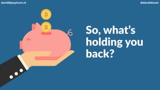 So, what’s
holding you
back?
david@paytium.nl @davdebcom
 