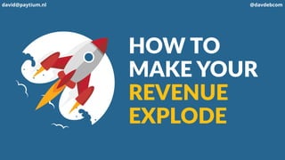david@paytium.nl @davdebcom
HOW TO
MAKE YOUR 
REVENUE
EXPLODE
 