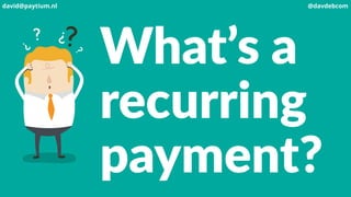 What’s a
recurring
payment?
david@paytium.nl @davdebcom
 