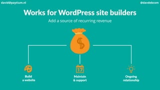 Works for WordPress site builders
Add a source of recurring revenue
Build
a website
Maintain
& support
Ongoing
relationship
david@paytium.nl @davdebcom
 