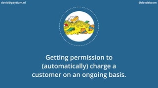 Getting permission to
(automatically) charge a
customer on an ongoing basis. 
david@paytium.nl @davdebcom
 