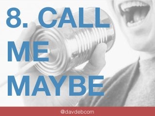 8. CALL 
ME 
MAYBE 
@davdebcom 
 