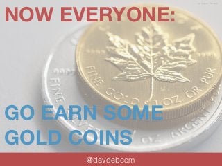 NOW EVERYONE: 
GO EARN SOME 
GOLD COINS 
@davdebcom 
by Calgary Reviews 
