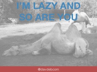 I’M LAZY AND 
SO ARE YOU 
@davdebcom 
by David J 
 