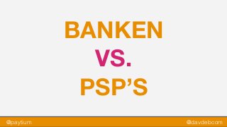 @paytium @davdebcom
BANKEN
VS.
PSP’S
 