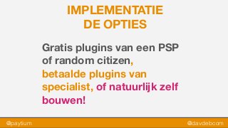 @paytium @davdebcom
IMPLEMENTATIE
DE OPTIES
Gratis plugins van een PSP
of random citizen,  
betaalde plugins van
specialist, of natuurlijk zelf
bouwen!
 