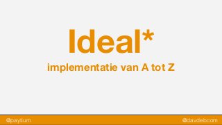 Ideal*
implementatie van A tot Z
@paytium @davdebcom
 