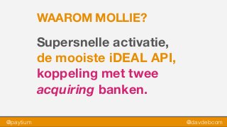 @paytium @davdebcom
WAAROM MOLLIE?
Supersnelle activatie,
de mooiste iDEAL API,
koppeling met twee
acquiring banken.
 