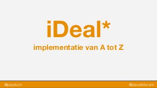 iDeal*
implementatie van A tot Z
@paytium @davdebcom
 