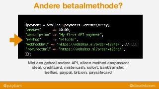 @paytium @davdebcom
Andere betaalmethode?
Niet een geheel andere API, alleen method aanpassen:
ideal, creditcard, mistercash, sofort, banktransfer,  
belﬁus, paypal, bitcoin, paysafecard
 