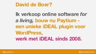 @paytium @davdebcom
David de Boer?
Ik verkoop online software for
a living, bouw nu Paytium -
een unieke iDEAL plugin voor
WordPress,
werk met iDEAL sinds 2008.
 