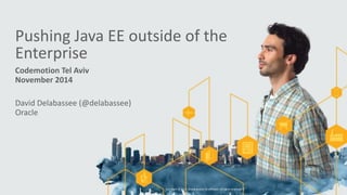 Pushing	
  Java	
  EE	
  outside	
  of	
  the	
   
Enterprise
Codemotion	
  Tel	
  Aviv	
  
November	
  2014
David	
  Delabassee	
  (@delabassee)	
  
Oracle
Copyright	
  ©	
  2014,	
  Oracle	
  and/or	
  its	
  affiliates.	
  All	
  rights	
  reserved.	
  	
  |
1
 