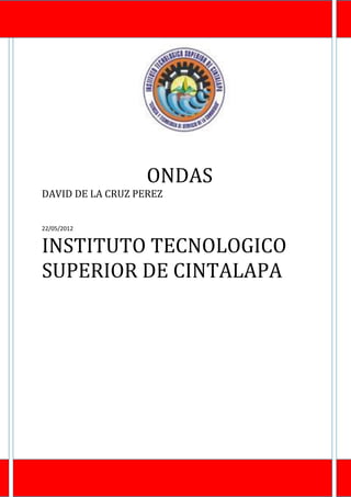 ONDAS
DAVID DE LA CRUZ PEREZ


22/05/2012


INSTITUTO TECNOLOGICO
SUPERIOR DE CINTALAPA
 