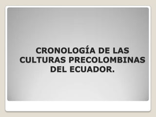 CRONOLOGÍA DE LAS CULTURAS PRECOLOMBINAS DEL ECUADOR. 
