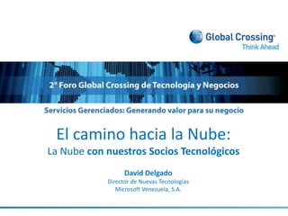 El camino hacia la Nube:  La Nube con nuestros Socios Tecnológicos David Delgado  Director de Nuevas Tecnologías  Microsoft Venezuela, S.A. 