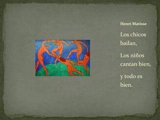 Los chicos
bailan,
Los niños
cantan bien,
y todo es
bien.
Henri Matisse
 