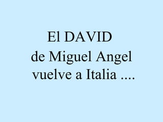 El DAVID  de Miguel Angel vuelve a Italia ....   