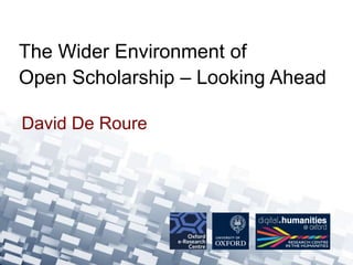 David De Roure
The Wider Environment of
Open Scholarship – Looking Ahead
 