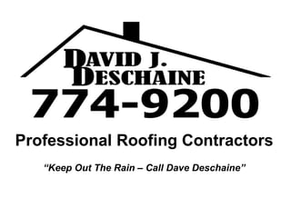 Professional Roofing Contractors
“Keep Out The Rain – Call Dave Deschaine”
 