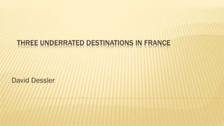 THREE UNDERRATED DESTINATIONS IN FRANCE
David Dessler
 