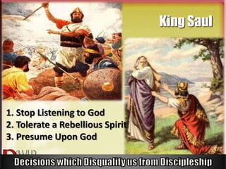 King Saul




1. Stop Listening to God
2. Tolerate a Rebellious Spirit
3. Presume Upon God
 