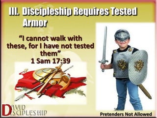 III. Discipleship Requires Tested
     Armor
   “I cannot walk with
these, for I have not tested
           them”
        1 Sam 17:39




                               Pretenders Not Allowed
 