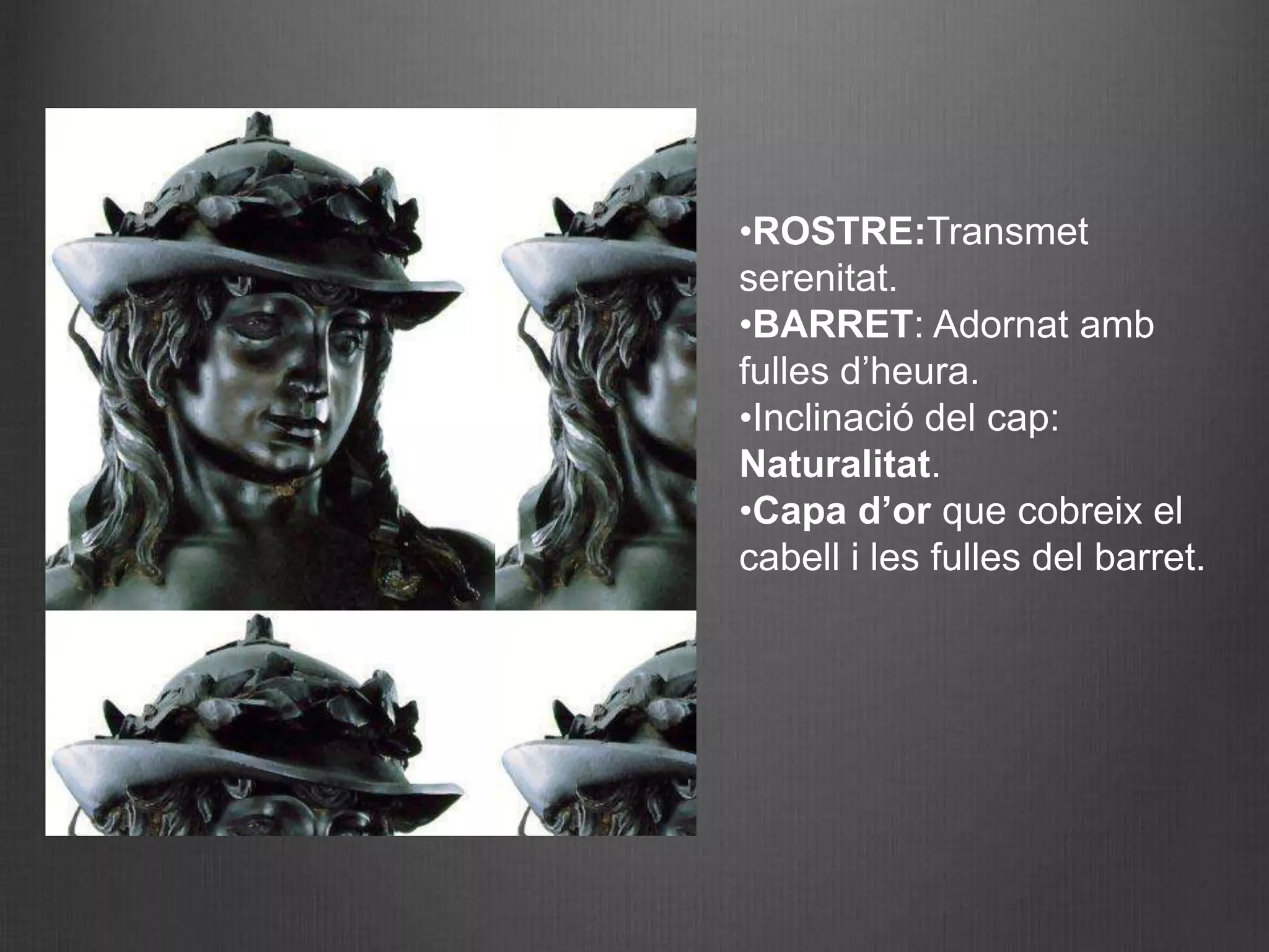 •ROSTRE:Transmet
serenitat.
•BARRET: Adornat amb
fulles d’heura.
•Inclinació del cap:
Naturalitat.
•Capa d’or que cobreix el
cabell i les fulles del barret.
 