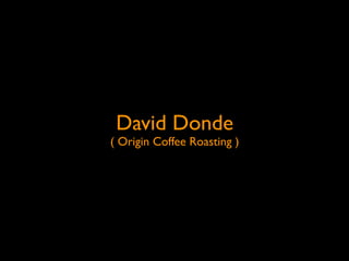 David Donde
( Origin Coffee Roasting )
 