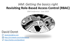 IAM: Getting the basics right
David Doret
david.doret@me.com
https://ch.linkedin.com/in/daviddoret
https://twitter.com/daviddoret
Revisiting Role-Based Access Control (RBAC)
IDM Conference - June 2019
 