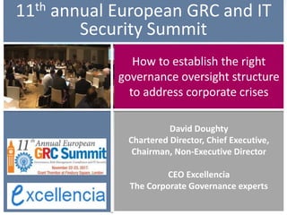How to establish the right
governance oversight structure
to address corporate crises
David Doughty
Chartered Director, Chief Executive,
Chairman, Non-Executive Director
CEO Excellencia
The Corporate Governance experts
11th annual European GRC and IT
Security Summit
 