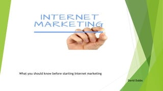 What you should know before starting Internet marketing
David Dubbs
 