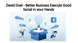 David Duel - Better Business Execute Good
Social in your Hands
 