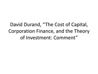 David Durand, “The Cost of Capital,
Corporation Finance, and the Theory
     of Investment: Comment”
 